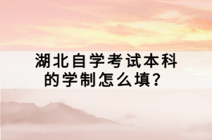 湖北自學(xué)考試本科的學(xué)制怎么填？