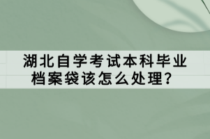 湖北自學(xué)考試本科畢業(yè)檔案袋該怎么處理？