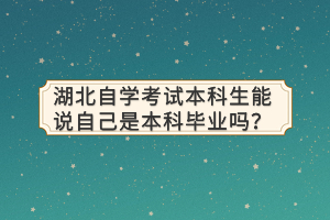 湖北自學(xué)考試本科生能說自己是本科畢業(yè)嗎？