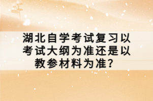 湖北自學(xué)考試復(fù)習(xí)以考試大綱為準(zhǔn)還是以教參材料為準(zhǔn)？