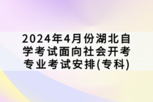 2024年4月份湖北自學考試面向社會開考專業(yè)考試安排(?？?