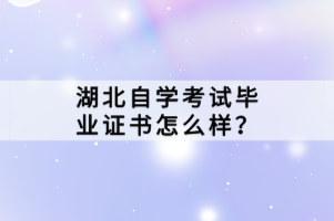 湖北自學(xué)考試畢業(yè)證書(shū)怎么樣？