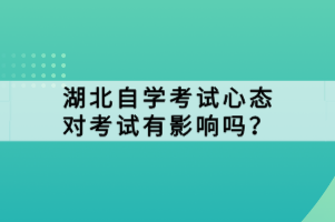 湖北自學考試心態(tài)對考試有影響嗎？