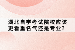 湖北自學考試院校應該更看重名氣還是專業(yè)？