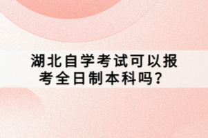 湖北自學(xué)考試可以報(bào)考全日制本科嗎？