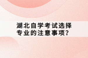 湖北自學(xué)考試選擇專業(yè)的注意事項(xiàng)？