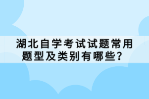 湖北自學(xué)考試試題常用題型及類別有哪些？