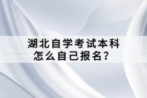 湖北自學(xué)考試本科怎么自己報(bào)名？