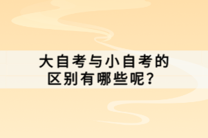 大自考與小自考的區(qū)別有哪些呢？
