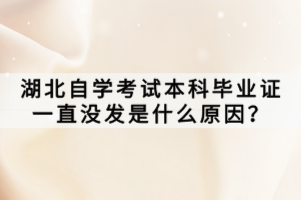湖北自學(xué)考試本科畢業(yè)證一直沒發(fā)是什么原因？