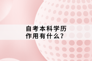 自考本科學(xué)歷作用有什么？
