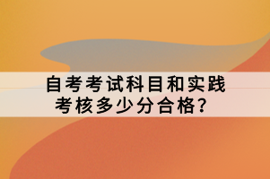 自考考試科目和實(shí)踐考核多少分合格？