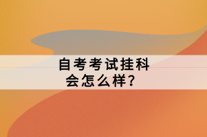 自考考試掛科會(huì)怎么樣？