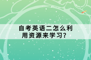 自考英語(yǔ)二怎么利用資源來(lái)學(xué)習(xí)？