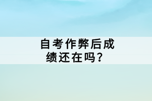 自考作弊后成績(jī)還在嗎？