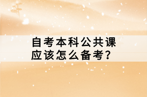 自考本科公共課應(yīng)該怎么備考？