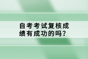 自考考試復(fù)核成績有成功的嗎？