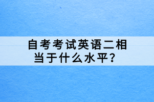 自考考試英語二相當(dāng)于什么水平？