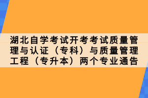 湖北自學(xué)考試開考考試質(zhì)量管理與認(rèn)證（?？疲┡c質(zhì)量管理工程（專升本）兩個(gè)專業(yè)通告