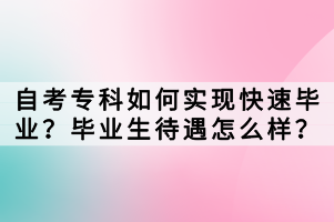 自考?？迫绾螌崿F(xiàn)快速畢業(yè)？畢業(yè)生待遇怎么樣？
