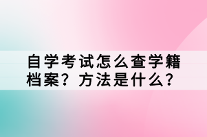 自學(xué)考試怎么查學(xué)籍檔案？方法是什么？