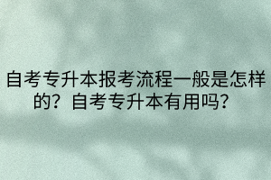自考專升本報(bào)考流程一般是怎樣的？自考專升本有用嗎？