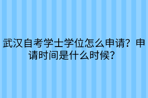 武漢自考學(xué)士學(xué)位怎么申請？申請時間是什么時候？