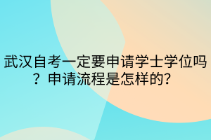 武漢自考一定要申請學(xué)士學(xué)位嗎？申請流程是怎樣的？