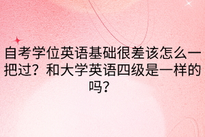 自考學(xué)位英語基礎(chǔ)很差該怎么一把過？和大學(xué)英語四級(jí)是一樣的嗎？