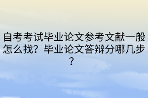 自考考試畢業(yè)論文參考文獻(xiàn)一般怎么找？畢業(yè)論文答辯分哪幾步？