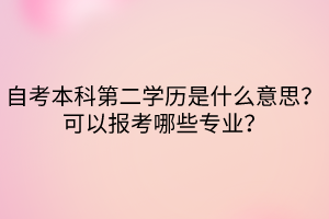 自考本科第二學歷是什么意思？可以報考哪些專業(yè)？
