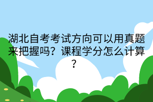 湖北自考考試方向可以用真題來把握嗎？課程學分怎么計算？