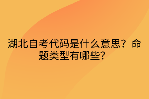 湖北自考代碼是什么意思？命題類型有哪些？