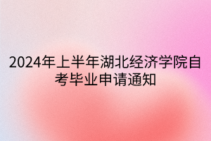 2024年上半年湖北經(jīng)濟(jì)學(xué)院自考畢業(yè)申請通知
