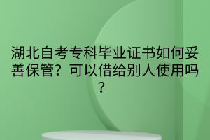湖北自考?？飘厴I(yè)證書如何妥善保管？可以借給別人使用嗎？