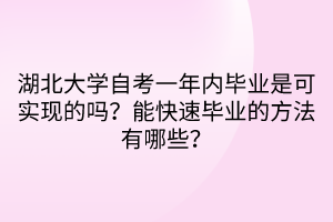 湖北大學(xué)自考一年內(nèi)畢業(yè)是可實(shí)現(xiàn)的嗎？能快速畢業(yè)的方法有哪些？