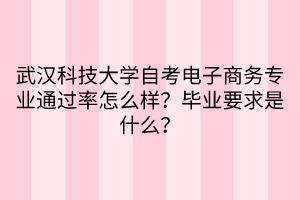 武漢科技大學(xué)自考電子商務(wù)專業(yè)通過率怎么樣？畢業(yè)要求是什么？