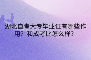 湖北自考大專(zhuān)畢業(yè)證有哪些作用？和成考比怎么樣？