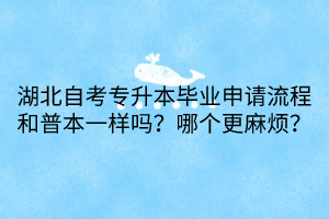 湖北自考專升本畢業(yè)申請流程和普本一樣嗎？哪個更麻煩？