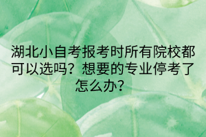 湖北小自考報考時所有院校都可以選嗎？想要的專業(yè)?？剂嗽趺崔k？