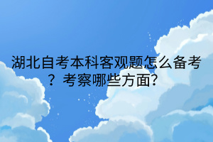 湖北自考本科客觀題怎么備考？考察哪些方面？