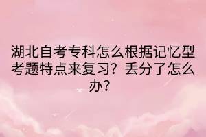 湖北自考專科怎么根據(jù)記憶型考題特點(diǎn)來復(fù)習(xí)？丟分了怎么辦？