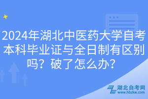 2024年湖北中醫(yī)藥大學自考本科畢業(yè)證與全日制有區(qū)別嗎？破了怎么辦？