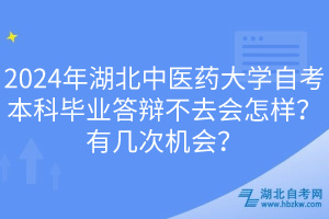 2024年湖北中醫(yī)藥大學自考本科畢業(yè)答辯不去會怎樣？有幾次機會？