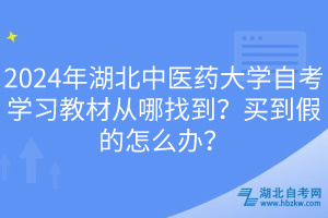 2024年湖北中醫(yī)藥大學(xué)自考學(xué)習(xí)教材從哪找到？買到假的怎么辦？