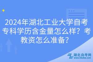 2024年湖北工業(yè)大學(xué)自考?？茖W(xué)歷含金量怎么樣？考教資怎么準(zhǔn)備？