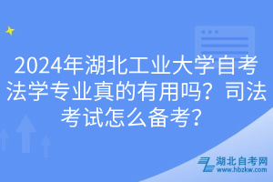 2024年湖北工業(yè)大學(xué)自考法學(xué)專業(yè)真的有用嗎？司法考試怎么備考？
