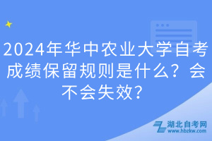 2024年華中農(nóng)業(yè)大學(xué)自考成績保留規(guī)則是什么？會(huì)不會(huì)失效？