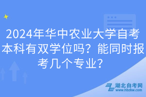 2024年華中農(nóng)業(yè)大學(xué)自考本科有雙學(xué)位嗎？能同時(shí)報(bào)考幾個(gè)專業(yè)？