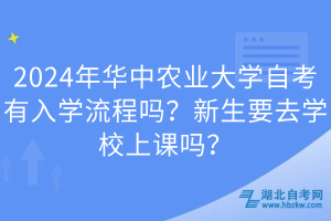 2024年華中農(nóng)業(yè)大學(xué)自考有入學(xué)流程嗎？新生要去學(xué)校上課嗎？